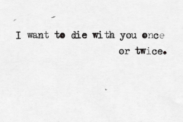 I want to die with you once or twice. 