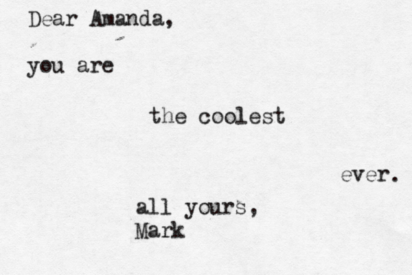 Dear Amanda, you are the coolest ever all yours, Mark . 