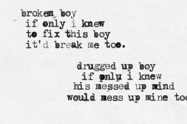 broken boy if only i knew to fix this boy it'd break me too. drugged up boy if pnl o u y i knew his messed up mind would mess up mine too. 