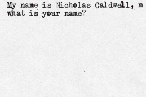 My name is Nicholas Caldwell, m what is your name? 
