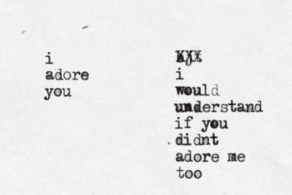 i adore you bjt XXX i would understand if you didnt adore me too 