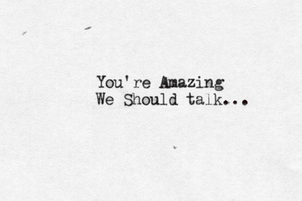 You're Amazing We Should talk... 