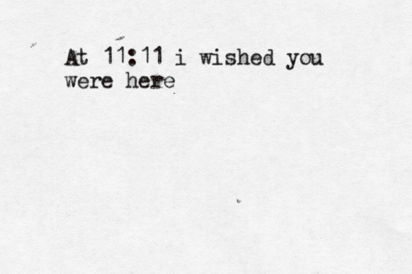 At 11:11 i wished you were here