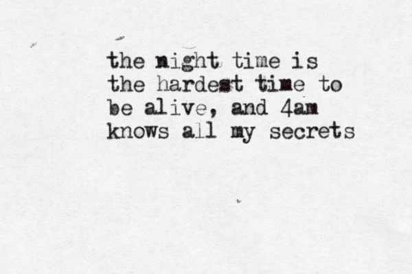 the night time is the hardest time to be alive, and 4am knows all my secrets 