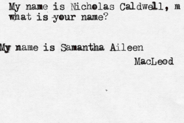 My name is Nicholas Caldwell, m what is your name? My name is Samantha Aileen MacLeod 