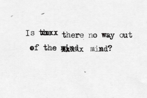 Is the xxxx there no way out of the mind xxxxx mind? 