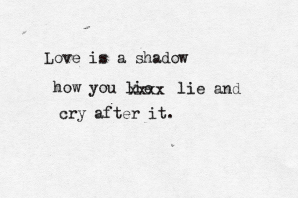 Love is a shadow how you lie xxxx lie and cry after it. 