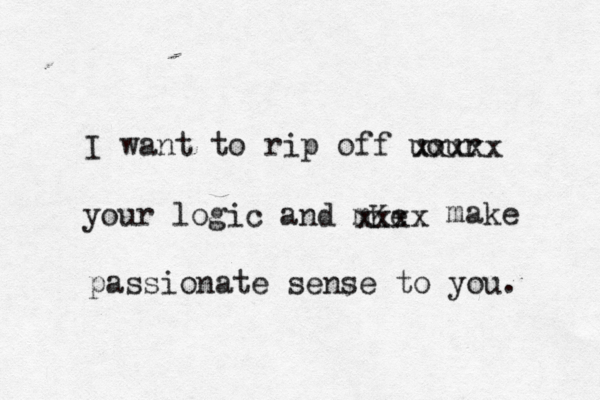 I want to rip off uour xxxxx your logic and mKe xxxx make passionate sense to you. 