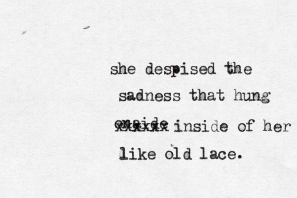 she despised the sadness that hung onaide xxxxxx inside of her like old lace. 