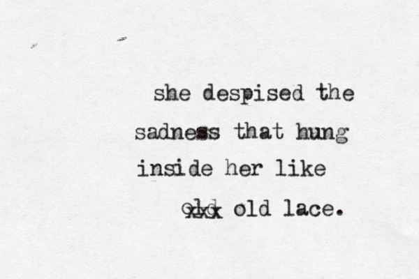 she despised the sadness that hung inside her like old xxx old lace. 