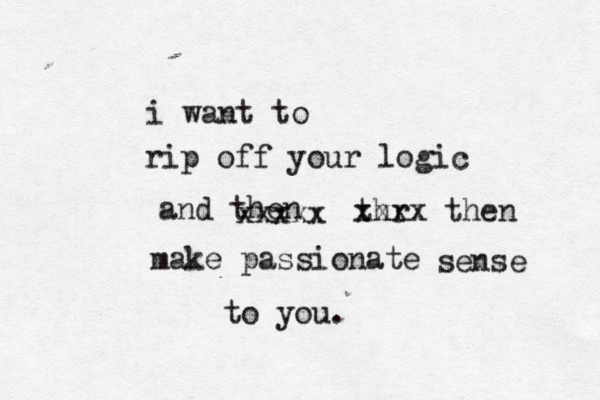 i want to rip off your logic and then make passionate sense to you. xxxxx thr xxxx then 
