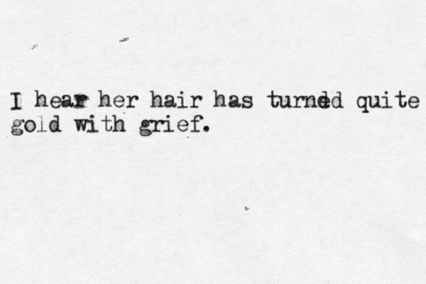 I hear her hair has turnd ed quite gold with grief.