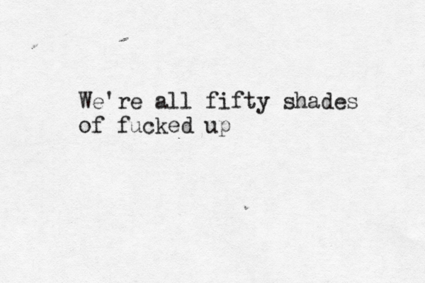 We're all fifty shades of fucked up