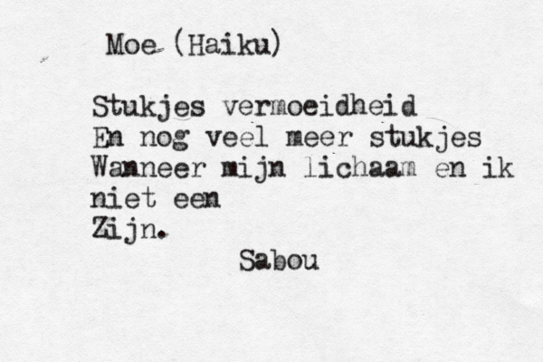 Moe (Haiku) Stukjes vermoeidheid En nog veel meer stukjes Wanneer mijn lichaam en ik niet een Zijn. Sabou