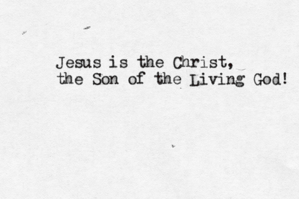 Jesus is the Christ, the Son of the Living God! 