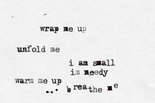 wrap me up unfold me i am small im needy warm me up .. . b rea the m e 