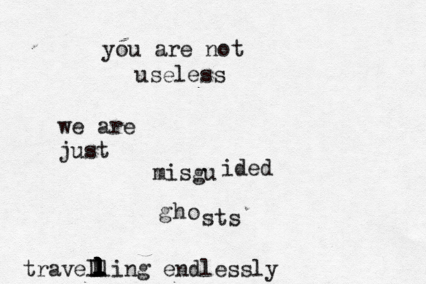 you are not useless we are just misgu ided g ho sts travelling endlessly l l l l l l l l 