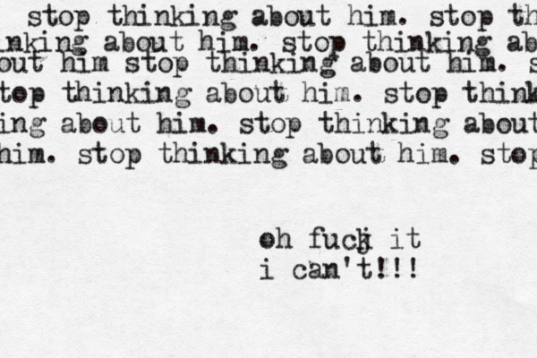 stop thinking about him. stop thi inking about him. stop thinking ab out him stop thinking about him. st top thinking about him. stop think ing about him. stop thinking about him. stop thinking about him. stop oh fucj k it i can't!!!