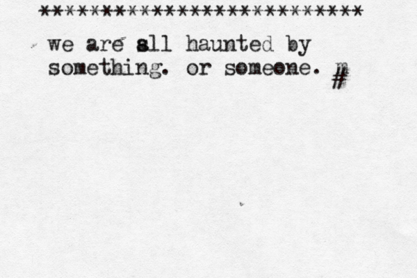 ************************** we are s all haunted by something. or someone. m # 