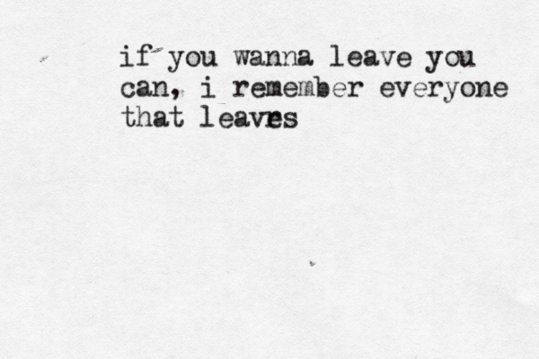 if you wanna leave you can , i remember everyone that leavrs e