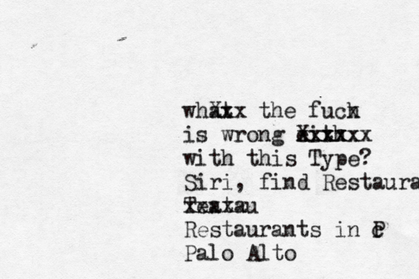 what xx Xxx the fuch x is wrong eith xxxxx Xxxxxx with this Type? Siri, find Restaurants Teatau xxxxx Restaurants in P c Palo Alto