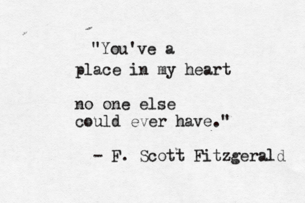 "You've a place in my heart no one else could ever have." - F. Scott Fitzgerald 