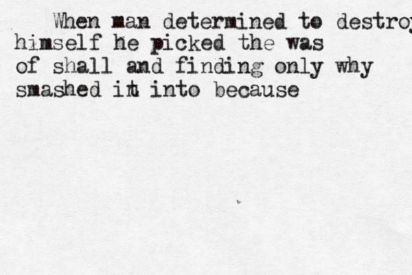 When man determined to destroy himself he picked the was of shall and finding only why smashed in t into because 