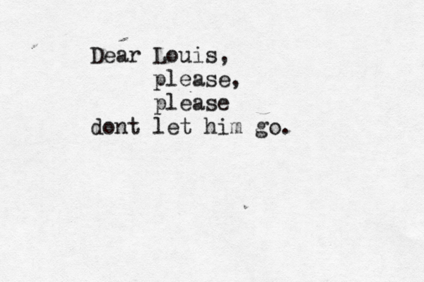 Dear Louis, please, please dont let him go. 