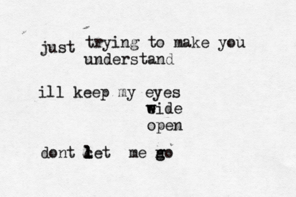 trying to make you understand ill keep my eyes e w wide open dont c l l let me n g go l l l just 