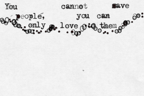 You cannot save people, you can only love them o o . 0 o o o o o . . . . 0 0 0 o o . . . : o o o : . . . . . . 0 o o . . 0 0 . . . : o . 0 o o .. . . o o o 0 . 0 o o . 0 o o : 