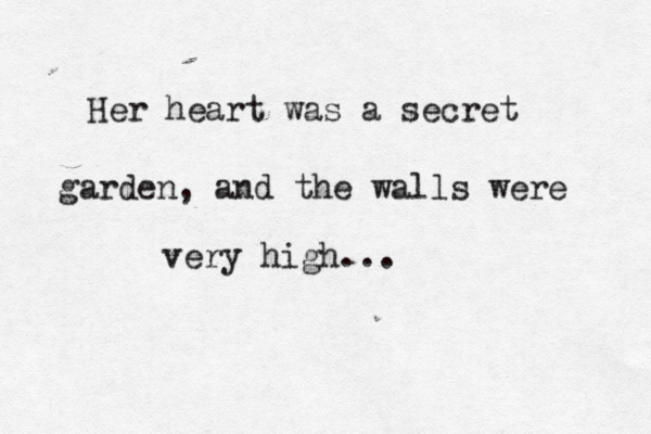 Her heart was a secret garden, and the walls were very high...