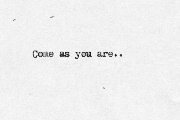 Come as you are..