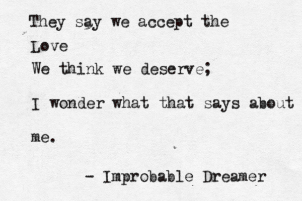 They say we accept the Love We think we deserve; I wonder what that says about me. - Improbable Dreamer 