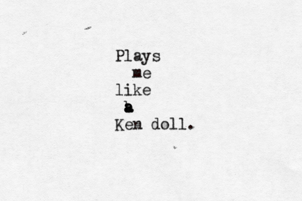 Plays me like b a a a Ken doll. 
