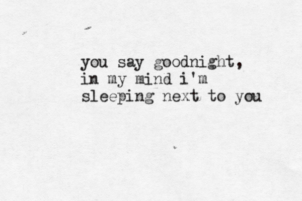 you say goodnight, in my mind i'm sleeping next to you 