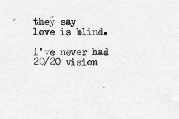 they say love is blind. i've never had 20/20 vision
