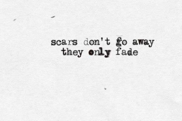 scars don't f go away they only fade 