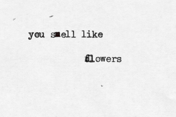 you smell like dlowers f