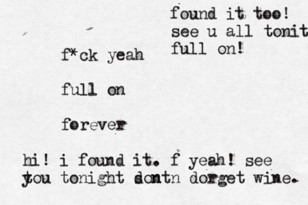 f*ck yeah full on forever hi! i found it. f yeah! see tou y tonight sont d n n dorget wine. found it too! see u all tonite full on! 