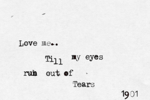 1901 Love me.. Ti ll my eyes rub n n out of Tears