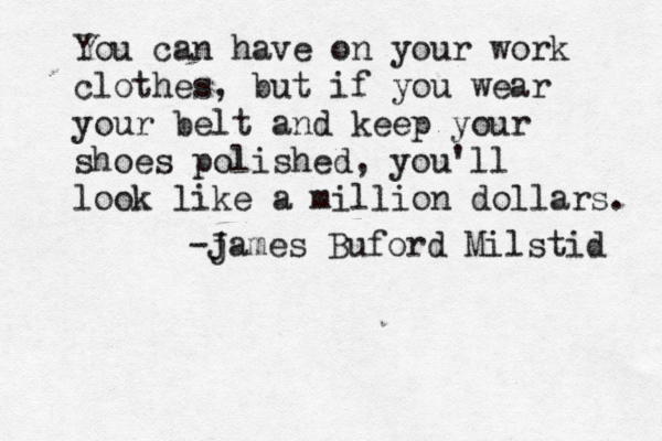 You can have on your work clothes, but if you wear your belt and keep your shoes polished, you'll look like a million dollars. -j James Buford Milstid 