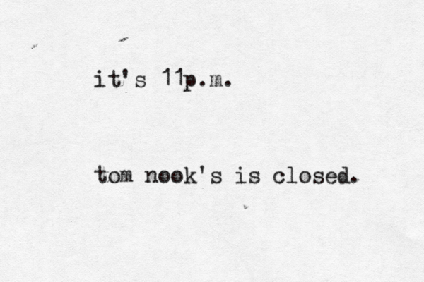 it's 11p.m. tom nook's is closed. 