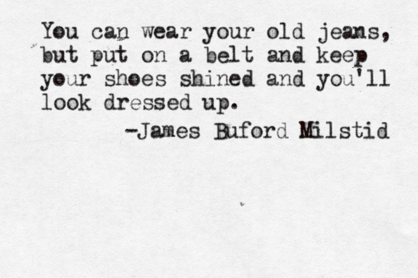 You can wear your old jeans, but put on a belt and keep your shoes shined and you'll look dressed up. -James Buford Milstid 
