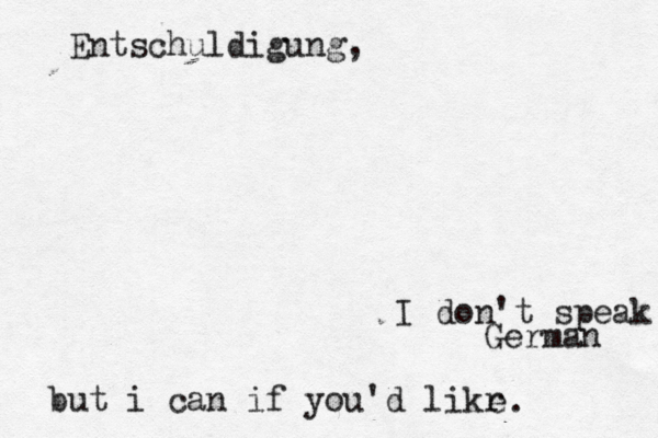 Entschuldigung, I don't speak German but i can if you'd likr e.