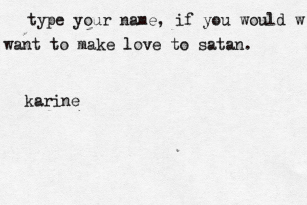 type your name, if you would w want to make love to satan. karine 