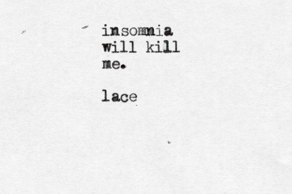 insomnia will kill me. lace