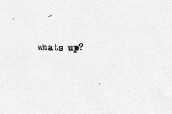 whats up?