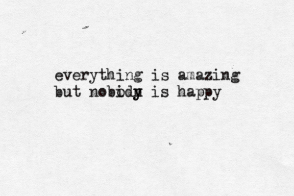 everything is amazing but nobidy o n y is happy