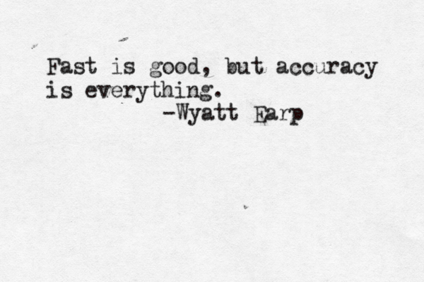 Fast is good, but accuracy is everything. -Wyatt Earp 