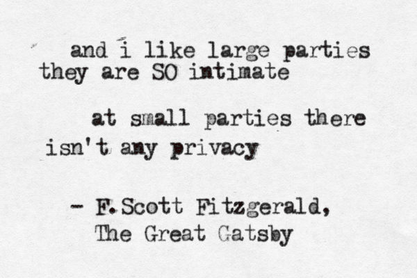 and i like large parties they are SO intimate at small parties there isn't any privacy ~~ - F.Scott Fitzgerald, The Great Gatsby